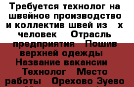 Требуется технолог на швейное производство и коллектив швей из 4-х человек. › Отрасль предприятия ­ Пошив верхней одежды › Название вакансии ­ Технолог › Место работы ­ Орехово-Зуево - Московская обл., Орехово-Зуевский р-н, Орехово-Зуево г. Работа » Вакансии   